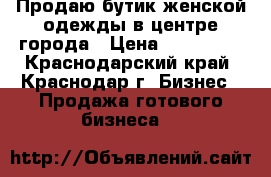 Продаю бутик женской одежды в центре города › Цена ­ 350 000 - Краснодарский край, Краснодар г. Бизнес » Продажа готового бизнеса   